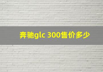 奔驰glc 300售价多少